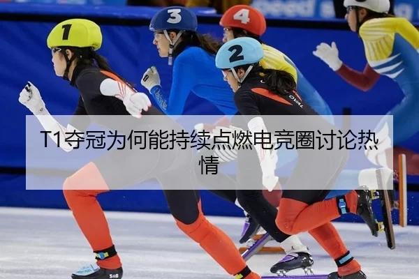 T1夺冠为何能持续点燃电竞圈讨论热情